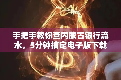 手把手教你查内蒙古银行流水，5分钟搞定电子版下载