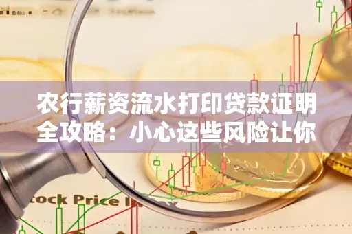 农行薪资流水打印贷款证明全攻略：小心这些风险让你轻松避坑
