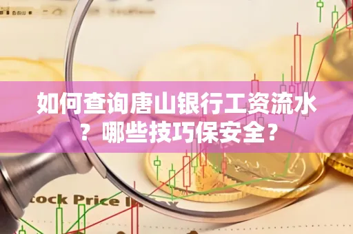 如何查询唐山银行工资流水？哪些技巧保安全？