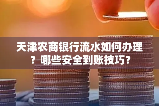 天津农商银行流水如何办理？哪些安全到账技巧？