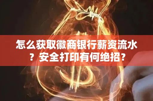 怎么获取徽商银行薪资流水？安全打印有何绝招？