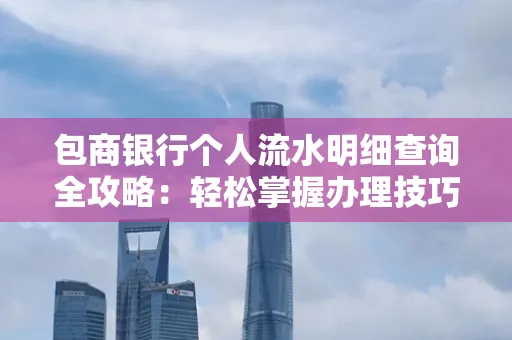 包商银行个人流水明细查询全攻略：轻松掌握办理技巧与避坑指南