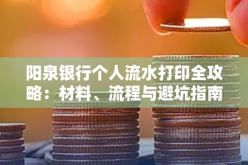 阳泉银行个人流水打印全攻略：材料、流程与避坑指南