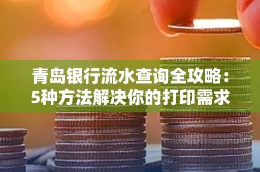 青岛银行流水查询全攻略：5种方法解决你的打印需求