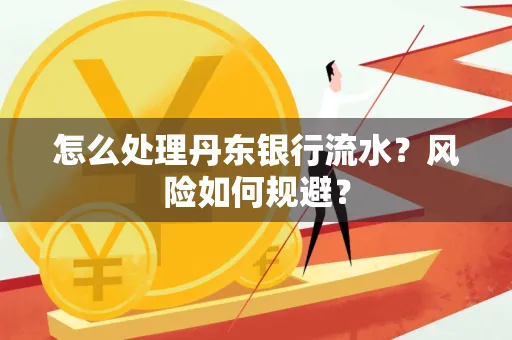 怎么处理丹东银行流水？风险如何规避？
