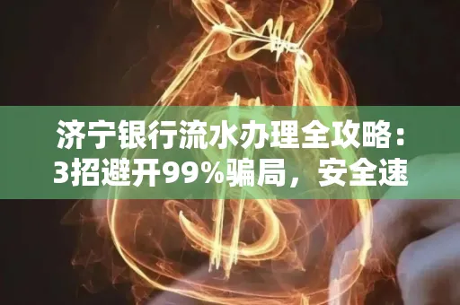 济宁银行流水办理全攻略：3招避开99%骗局，安全速取妙招大揭秘！