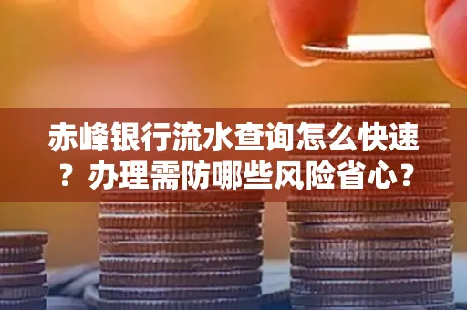 赤峰银行流水查询怎么快速？办理需防哪些风险省心？