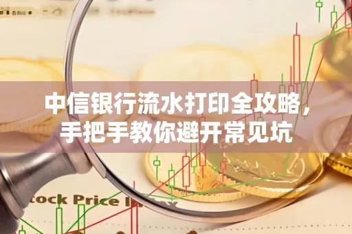 中信银行流水打印全攻略，手把手教你避开常见坑