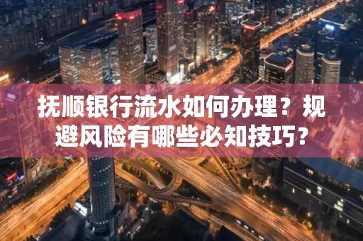 抚顺银行流水如何办理？规避风险有哪些必知技巧？
