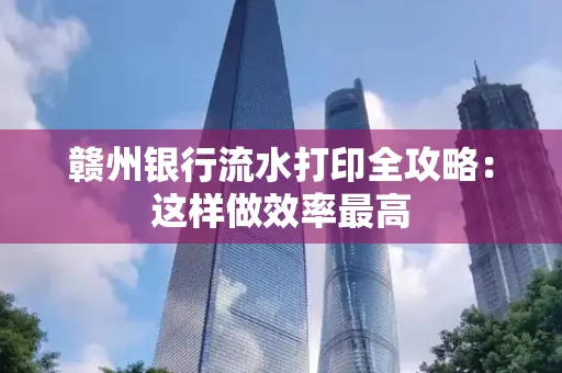 赣州银行流水打印全攻略：这样做效率最高