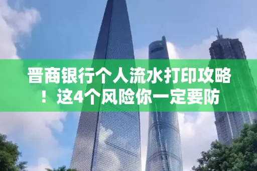 晋商银行个人流水打印攻略！这4个风险你一定要防