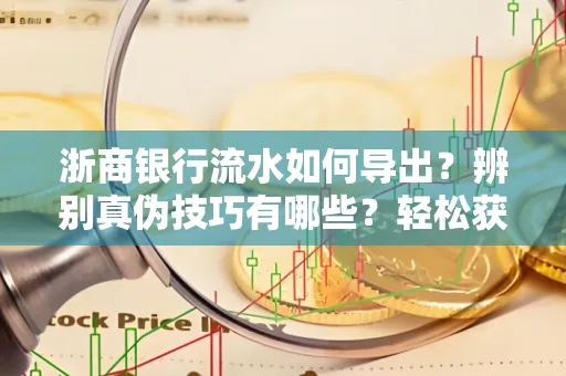 浙商银行流水如何导出？辨别真伪技巧有哪些？轻松获取有效版