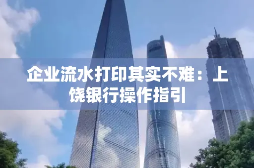 企业流水打印其实不难：上饶银行操作指引