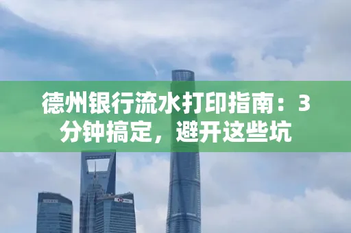 德州银行流水打印指南：3分钟搞定，避开这些坑