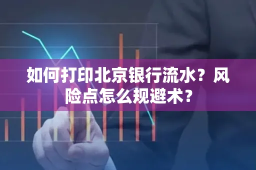 如何打印北京银行流水？风险点怎么规避术？