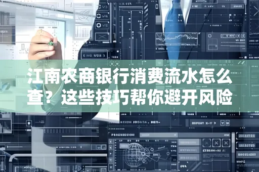 江南农商银行消费流水怎么查？这些技巧帮你避开风险