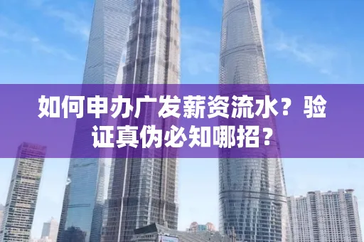 如何申办广发薪资流水？验证真伪必知哪招？