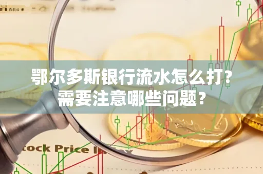 鄂尔多斯银行流水怎么打？需要注意哪些问题？