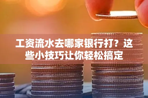 工资流水去哪家银行打？这些小技巧让你轻松搞定