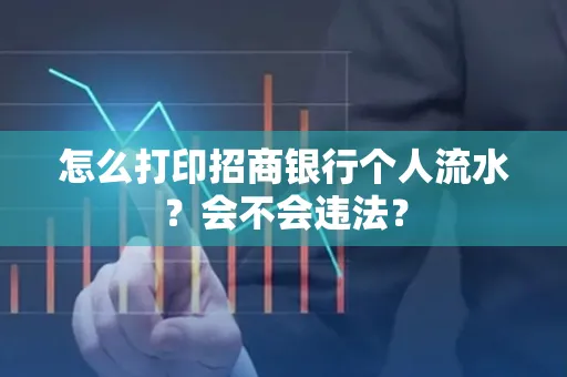 怎么打印招商银行个人流水？会不会违法？
