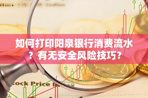 如何打印阳泉银行消费流水？有无安全风险技巧？