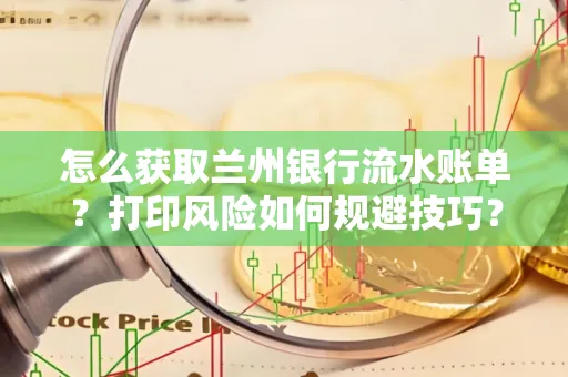 怎么获取兰州银行流水账单？打印风险如何规避技巧？