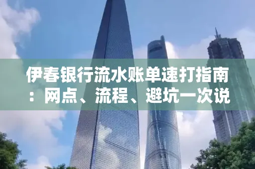 伊春银行流水账单速打指南：网点、流程、避坑一次说清