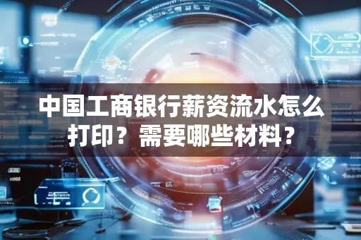中国工商银行薪资流水怎么打印？需要哪些材料？