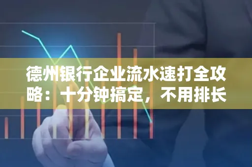 德州银行企业流水速打全攻略：十分钟搞定，不用排长队！