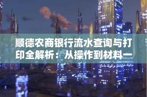 顺德农商银行流水查询与打印全解析：从操作到材料一站式指南