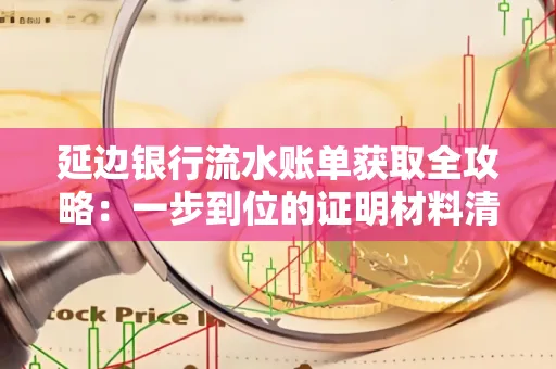 延边银行流水账单获取全攻略：一步到位的证明材料清单