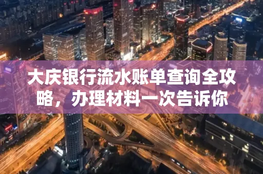 大庆银行流水账单查询全攻略，办理材料一次告诉你