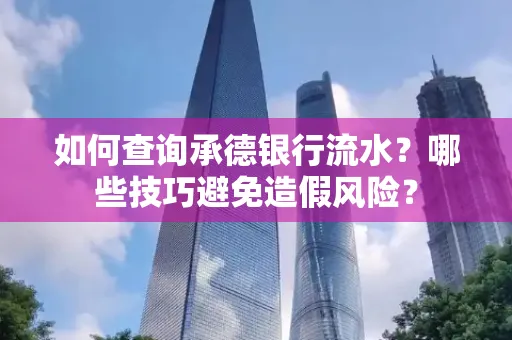 如何查询承德银行流水？哪些技巧避免造假风险？
