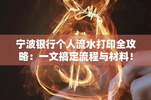 宁波银行个人流水打印全攻略：一文搞定流程与材料！