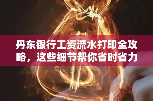 丹东银行工资流水打印全攻略，这些细节帮你省时省力！