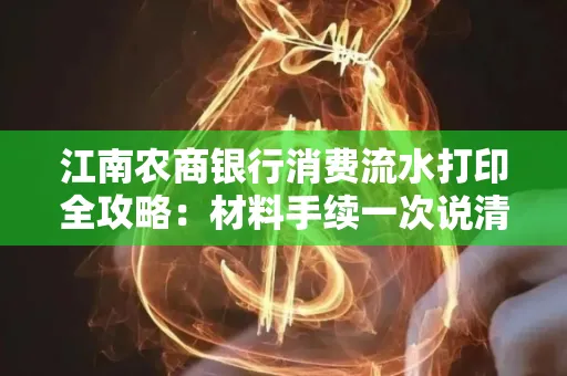 江南农商银行消费流水打印全攻略：材料手续一次说清！