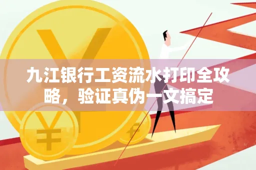 九江银行工资流水打印全攻略，验证真伪一文搞定