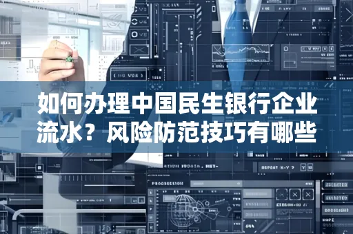 如何办理中国民生银行企业流水？风险防范技巧有哪些？安全无忧！