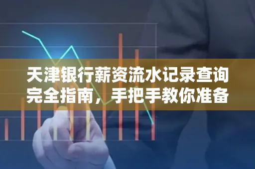 天津银行薪资流水记录查询完全指南，手把手教你准备材料