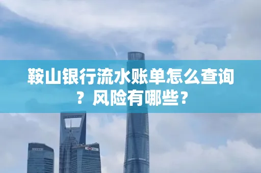 鞍山银行流水账单怎么查询？风险有哪些？