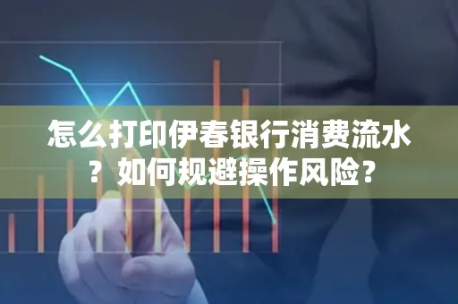 怎么打印伊春银行消费流水？如何规避操作风险？