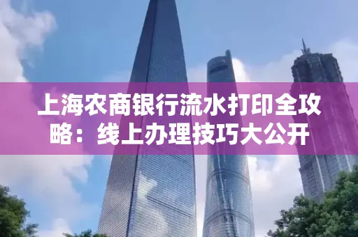 上海农商银行流水打印全攻略：线上办理技巧大公开