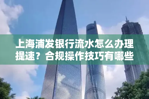 上海浦发银行流水怎么办理提速？合规操作技巧有哪些？