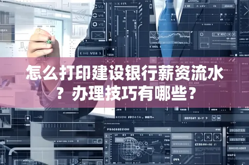 怎么打印建设银行薪资流水？办理技巧有哪些？