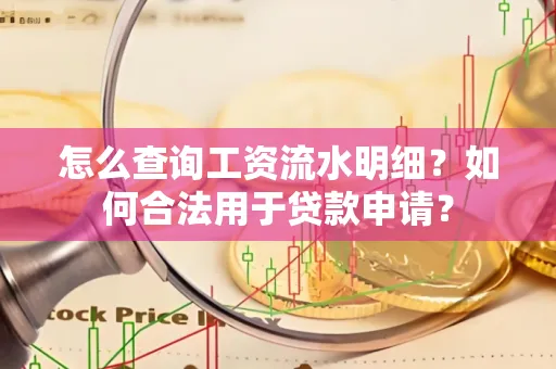 怎么查询工资流水明细？如何合法用于贷款申请？