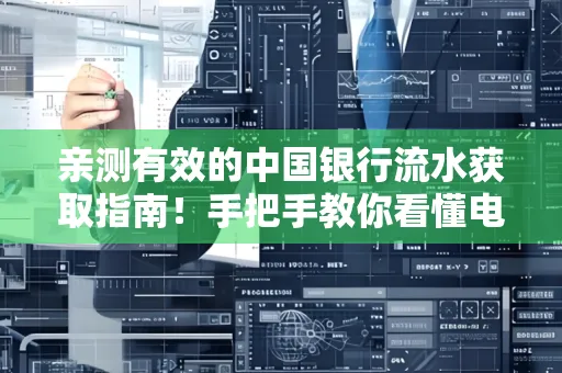 亲测有效的中国银行流水获取指南！手把手教你看懂电子账单查询