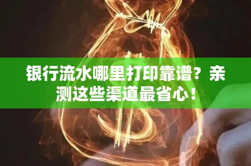 银行流水哪里打印靠谱？亲测这些渠道最省心！