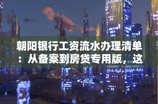 朝阳银行工资流水办理清单：从备案到房贷专用版，这些红线千万别碰！