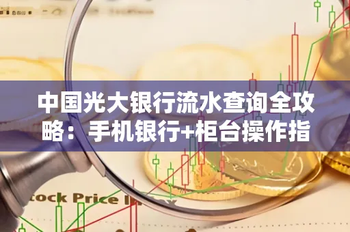 中国光大银行流水查询全攻略：手机银行+柜台操作指南
