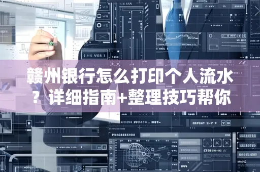 赣州银行怎么打印个人流水？详细指南+整理技巧帮你省手续费